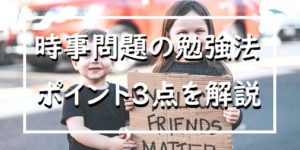 大丈夫！時事問題に悩む中学生の皆さんへ。効率UP勉強法のポイントは３つ！