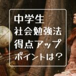 上昇!中学生の社会の勉強法。定期テスト高得点のためのポイントは4つ