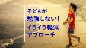 【保護者向け】子どもが勉強しない！イライラを軽くする心理学にもとづいた２つのアプローチ