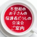 【開催告知】不登校小中学生保護者のための相互交流会のご案内