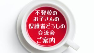 【ご案内】不登校、不登校ぎみ小中学生の保護者交流会開催について（第２回）